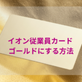 イオン従業員カード ゴールドにする方法