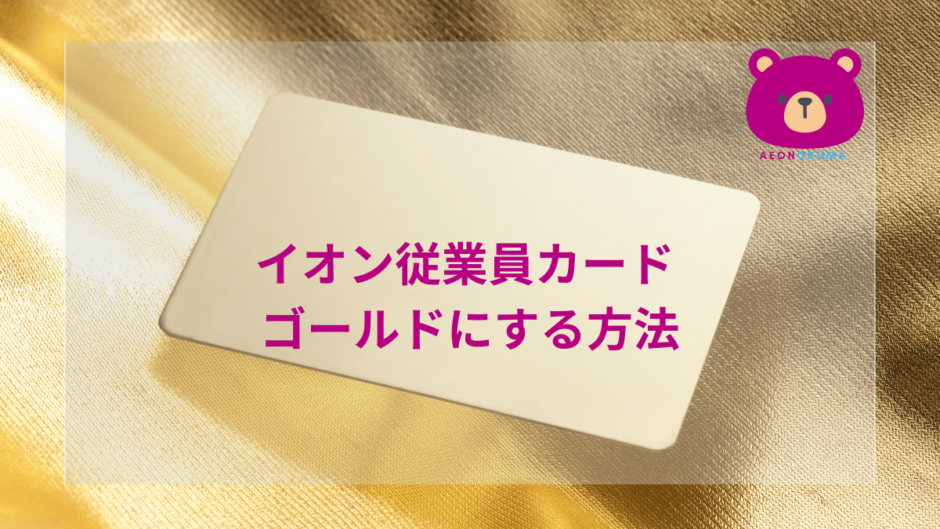 イオン従業員カード ゴールドにする方法